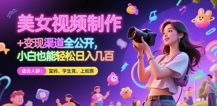 美女视频制作 + 变现渠道全公开，小白也能轻松日入几张【揭秘】-中创项目网