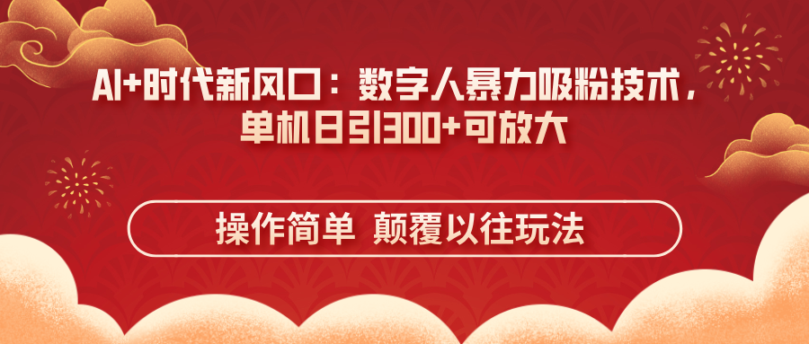 AI+时代新风口：数字人暴力吸粉技术，单机日引300+可放大 操作简单  颠…-中创项目网