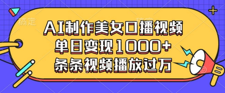 AI制作美女口播视频，单日变现多张，条条视频播放过万-中创项目网