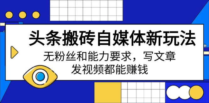 头条搬砖自媒体新玩法，无粉丝和能力要求，写文章、发视频都能赚钱-中创项目网