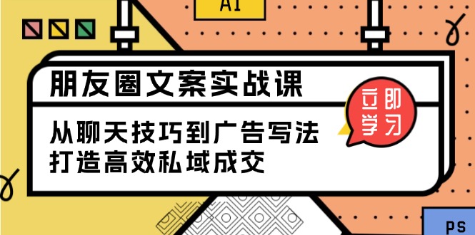 朋友圈文案实战课：从聊天技巧到广告写法，打造高效私域成交-中创项目网