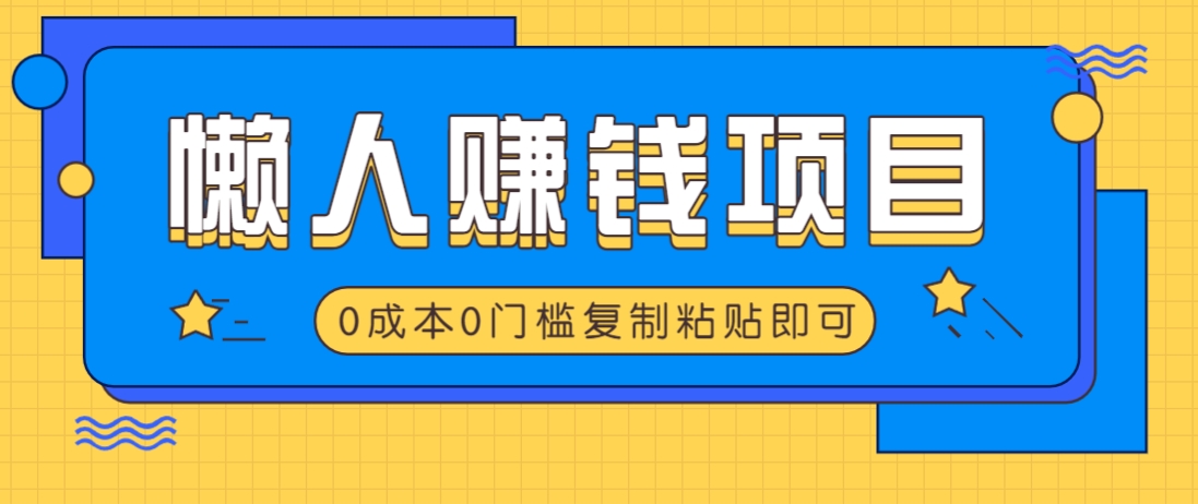 适合懒人的赚钱方法，复制粘贴即可，小白轻松上手几分钟就搞定-中创项目网