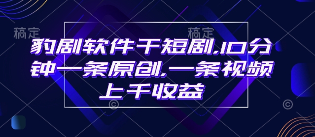 豹剧软件干短剧，10分钟一条原创，爆一条视频上千收益-中创项目网