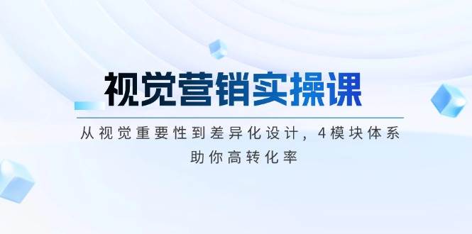 视觉营销实操课, 从视觉重要性到差异化设计, 4模块体系, 助你高转化率2-中创项目网