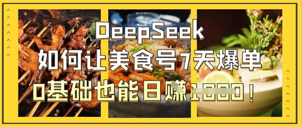 DeepSeek如何让美食号7天爆单，0基础也能日入1k-中创项目网