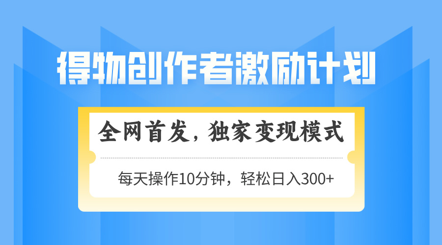 得物创作者激励，变现模式，轻松上手，日入300+可矩阵，可放大-中创项目网