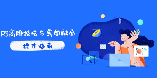 PS高阶技法与美学融合：商业光效/调色逻辑拆解，抖音IP运营+AI修图实战-中创项目网