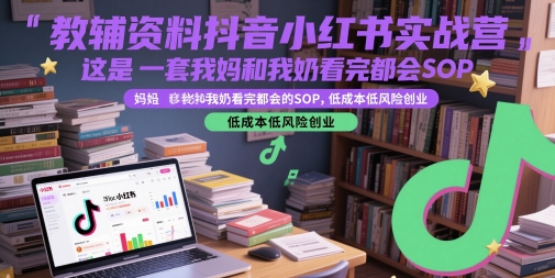 教辅资料抖音小红书实战营，这是一套我妈和我奶看完都会的SOP，低成本低风险创业-中创项目网