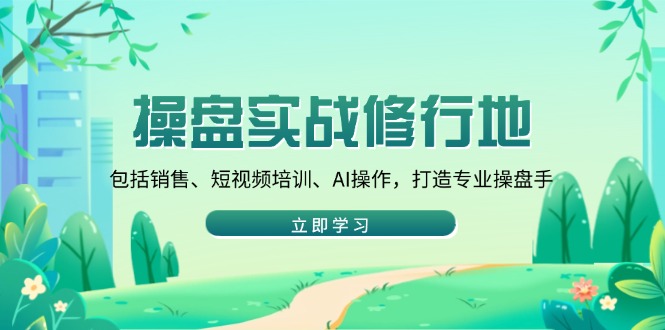 操盘实战修行地：包括销售、短视频培训、AI操作，打造专业操盘手-中创项目网