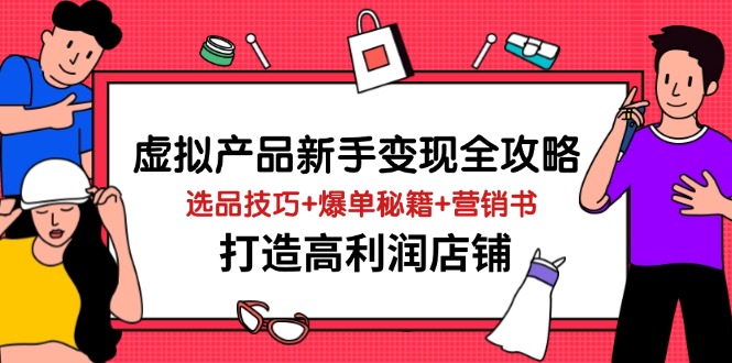 虚拟产品新手变现全攻略，选品技巧+爆单秘籍+营销书，打造高利润店铺-中创项目网