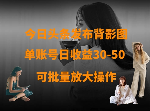 今日头条发布背影图，单账号日收益30-50，可放大操作-中创项目网