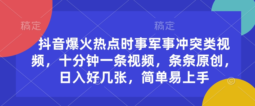 抖音爆火热点时事军事冲突类视频，十分钟一条视频，条条原创，日入好几张，简单易上手-中创项目网