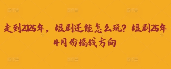 走到2025年，短剧还能怎么玩？短剧25年4月份搞钱方向-中创项目网