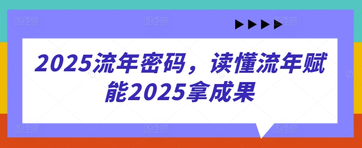 2025流年密码，读懂流年赋能2025拿成果-中创项目网