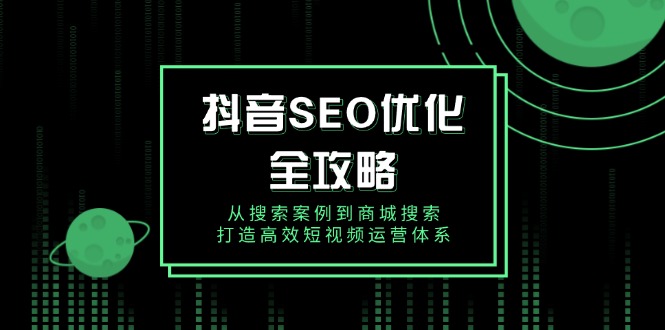抖音 SEO优化全攻略，从搜索案例到商城搜索，打造高效短视频运营体系-中创项目网