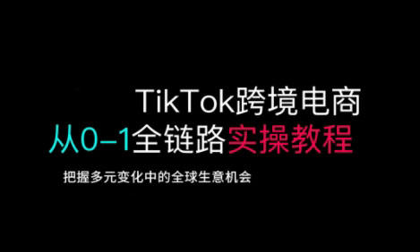 TikTok跨境电商从0-1全链路全方位实操教程，把握多元变化中的全球生意机会-中创项目网