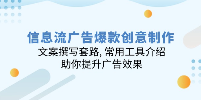 信息流广告爆款创意制作：文案撰写套路, 常用工具介绍, 助你提升广告效果-中创项目网