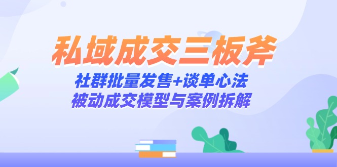 私域成交三板斧：社群批量发售+谈单心法，被动成交模型与案例拆解-中创项目网