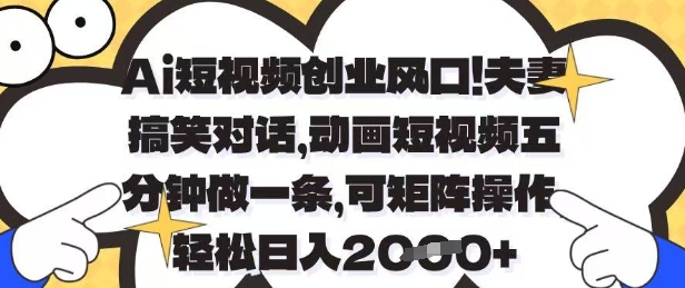 Ai短视频创业风口，夫妻搞笑对话，动画短视频五分钟做一条，可矩阵操作，轻松日入1k+【揭秘】-中创项目网