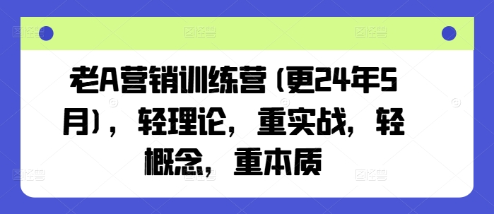 老A营销训练营(更25年1月)，轻理论，重实战，轻概念，重本质-中创项目网