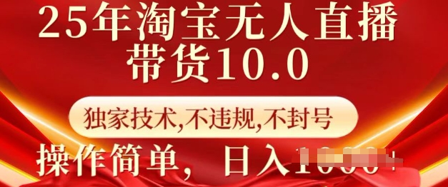 25年淘宝无人直播带货10.0   独家技术，不违规，不封号，操作简单，日入多张【揭秘】-中创项目网