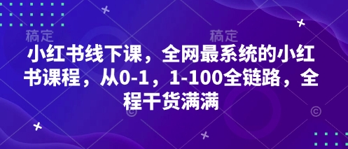 小红书线下课，全网最系统的小红书课程，从0-1，1-100全链路，全程干货满满-中创项目网