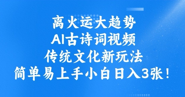 离火运大趋势，ai古诗词视频，传统文化新玩法，简单易上手小白日入3张-中创项目网