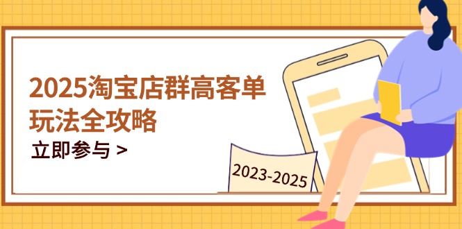 2025淘宝店群高客单玩法全攻略，把握高客单关键技巧，精通全周期运营-中创项目网