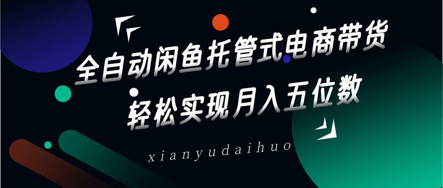 全自动闲鱼托管式电商带货，一部手机和一个闲鱼号就可以开干，轻松实现月入五位数-中创项目网