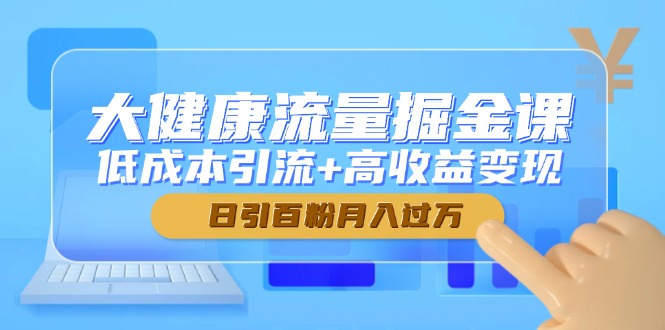 大健康流量掘金课，低成本引流+高收益变现，日引百粉月入过万-中创项目网