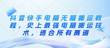 抖音快手电脑无脑搬运教程，史上最强电脑搬运技术，适合所有赛道-中创项目网