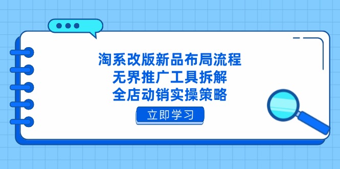 淘系改版新品布局流程，无界推广工具拆解，全店动销实操策略-中创项目网