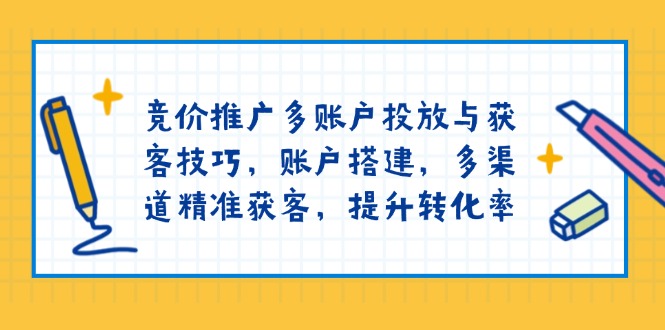 竞价推广多账户投放与获客技巧，账户搭建，多渠道精准获客，提升转化率-中创项目网