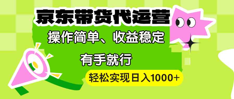【京东带货代运营】操作简单、收益稳定、有手就行！轻松实现日入1000+-中创项目网