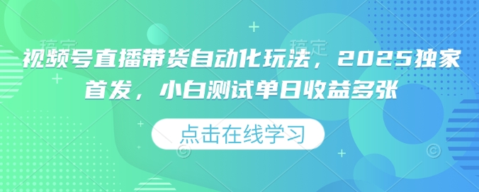 视频号直播带货自动化玩法，2025独家首发，小白测试单日收益多张【揭秘】-中创项目网