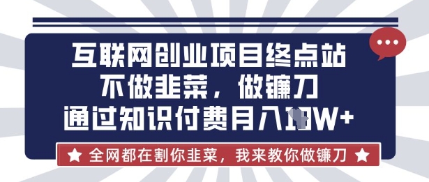 互联网创业尽头-不做韭菜，做镰刀，通过知识付费月入10个【揭秘】-中创项目网