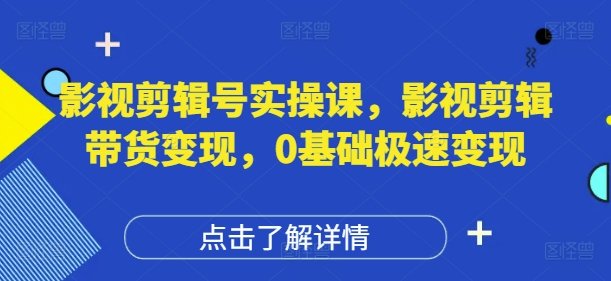 影视剪辑号实操课，影视剪辑带货变现，0基础极速变现-中创项目网