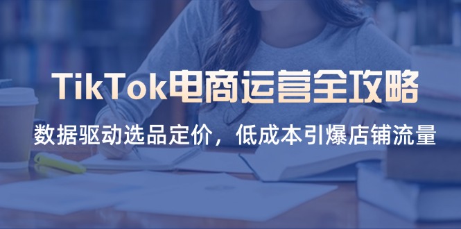 TikTok电商运营全攻略，数据驱动选品定价，低成本引爆店铺流量-中创项目网