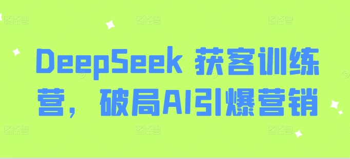 DeepSeek 获客训练营，破局AI引爆营销-中创项目网
