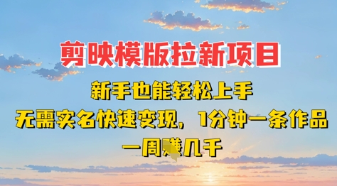 剪映模板拉新项目：新手也能轻松上手，无需实名，快速变现，一分钟一条作品，一周挣几k-中创项目网