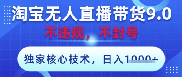 淘宝无人直播带货9.0 ，独家核心技术，不违规，不封号，操作简单，当天开播，当天见收益，日入数张【揭秘】-中创项目网