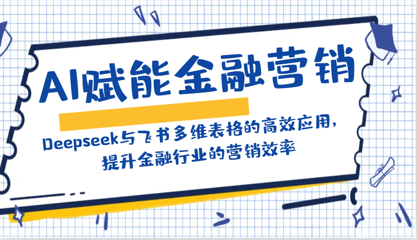 AI赋能金融营销：Deepseek与飞书多维表格的高效应用，提升金融行业的营销效率-中创项目网