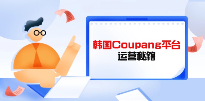 Coupang平台运营秘籍，酷胖卖家必修课，助力卖家提升平台竞争力-中创项目网