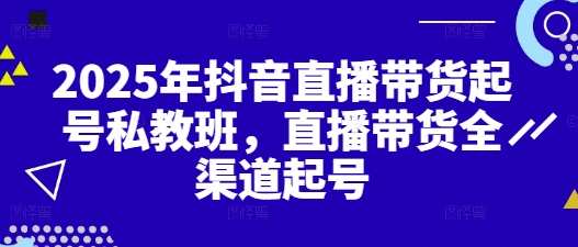 2025年抖音直播带货起号私教班，直播带货全渠道起号-中创项目网