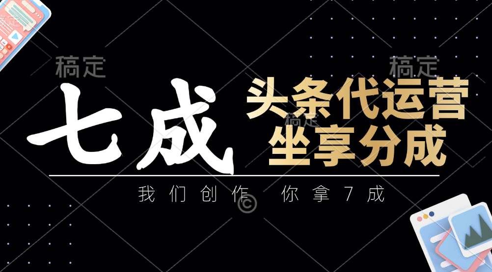 头条代运营：我们创作，你拿7成，简单操作，坐享分成-中创项目网