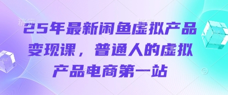 25年最新闲鱼虚拟产品变现课，普通人的虚拟产品电商第一站-中创项目网