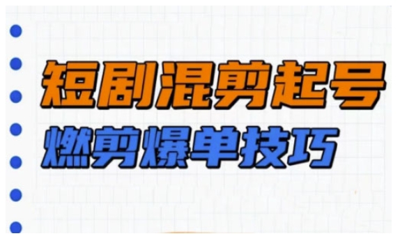 短剧实操教学，短剧混剪起号燃剪爆单技巧-中创项目网