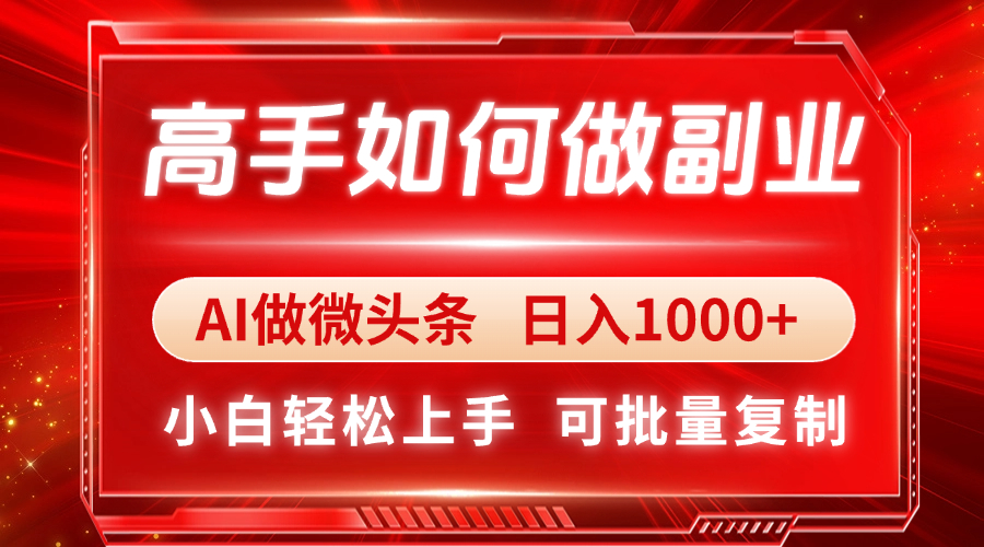 高手如何做副业，AI微头条 日入1000+，小白轻松上手-中创项目网