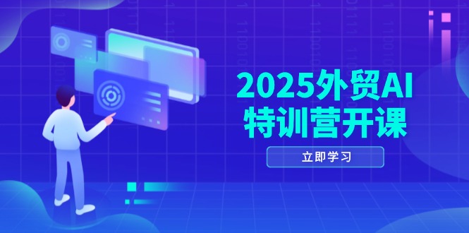 2025外贸AI特训营开课：涵盖品牌选品/AI建站/主动/被动获客/社媒开发/等等-中创项目网