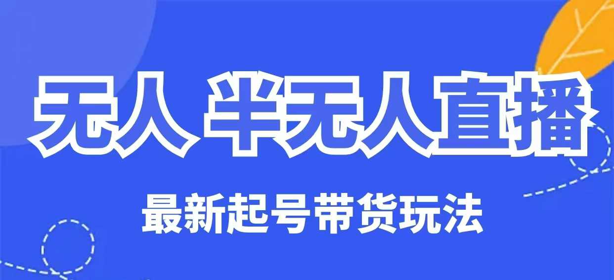 无人半无人直播最新起号带货玩法，全是干货(保姆级教程)-中创项目网